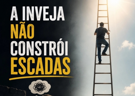 A inveja não constrói escadas